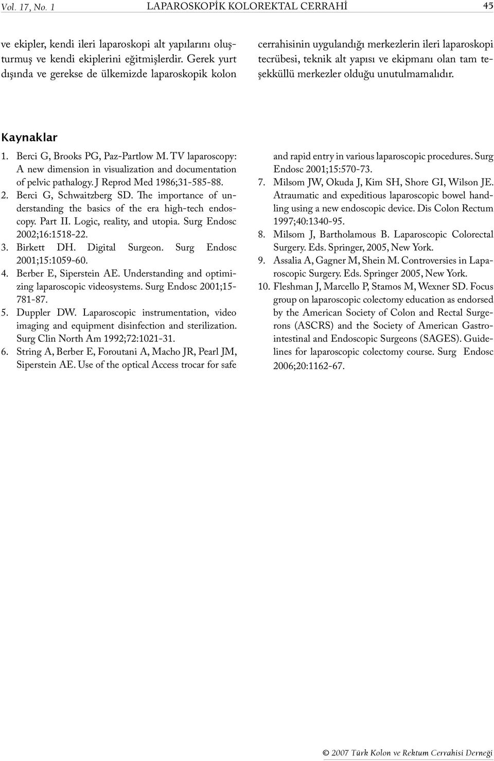 unutulmamalıdır. Kaynaklar 1. Berci G, Brooks PG, Paz-Partlow M. TV laparoscopy: A new dimension in visualization and documentation of pelvic pathalogy. J Reprod Med 1986;31-585-88. 2.