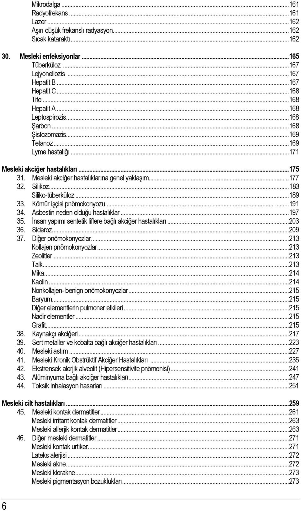 Mesleki akciğer hastalıklarına genel yaklaşım... 177 32. Silikoz... 183 Siliko-tüberküloz... 189 33. Kömür işçisi pnömokonyozu... 191 34. Asbestin neden olduğu hastalıklar... 197 35.