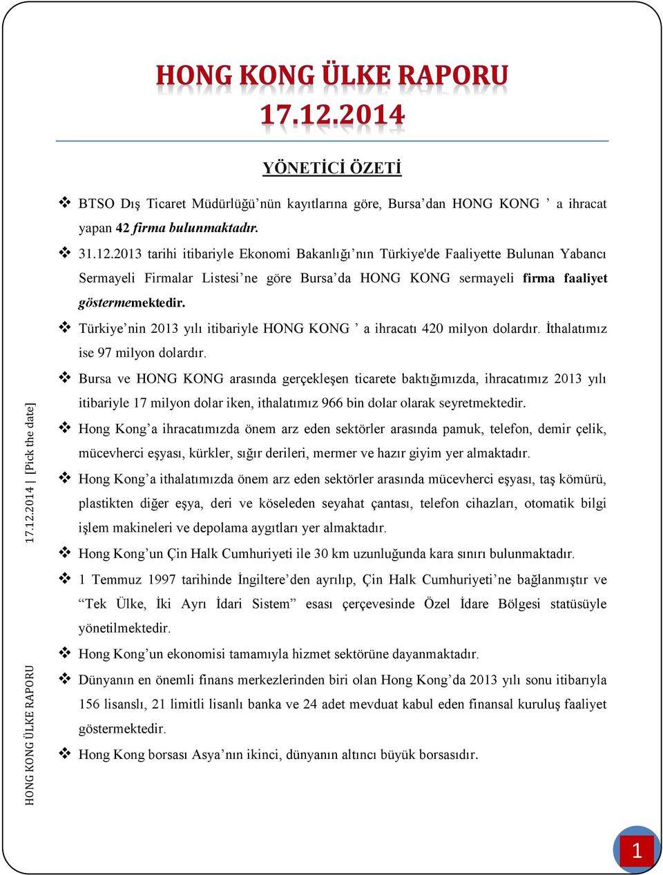 Türkiye nin 2013 yılı itibariyle HONG KONG a ihracatı 420 milyon dolardır. İthalatımız ise 97 milyon dolardır.