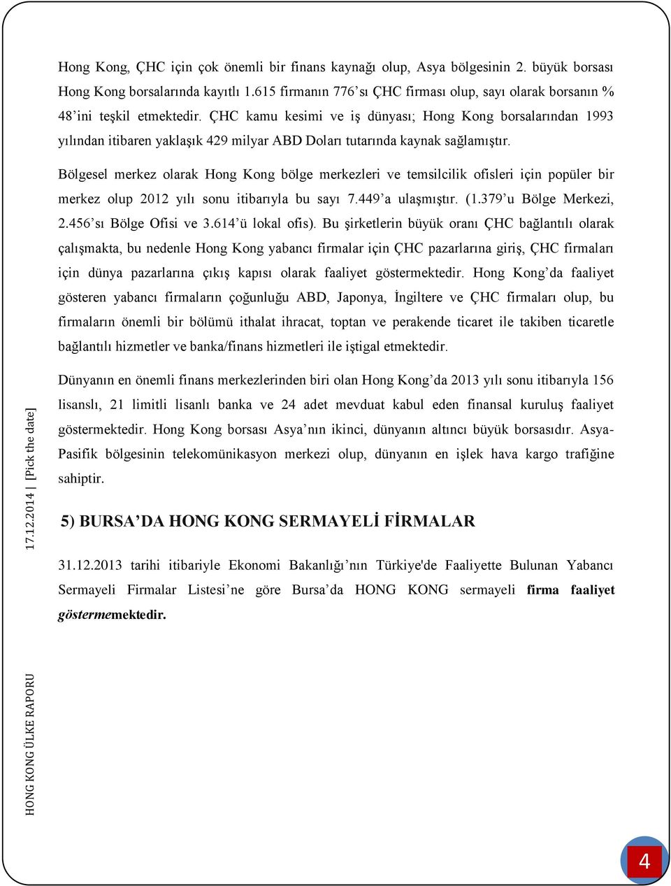 ÇHC kamu kesimi ve iş dünyası; Hong Kong borsalarından 1993 yılından itibaren yaklaşık 429 milyar ABD Doları tutarında kaynak sağlamıştır.