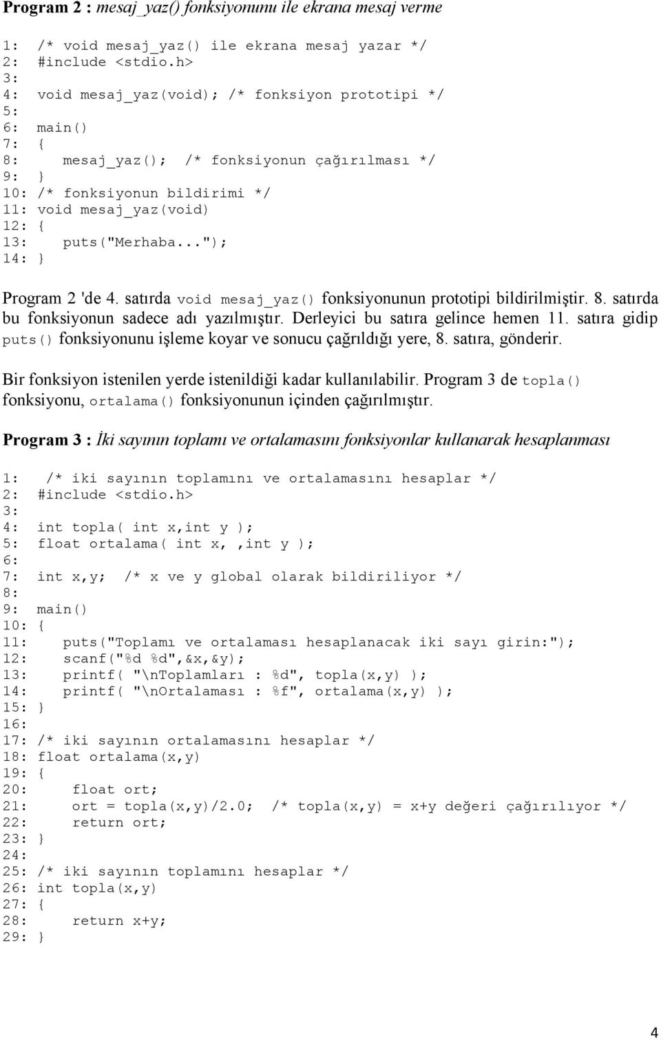 satırda bu fonksiyonun sadece adı yazılmıştır. Derleyici bu satıra gelince hemen 11. satıra gidip puts() fonksiyonunu işleme koyar ve sonucu çağrıldığı yere, 8. satıra, gönderir.