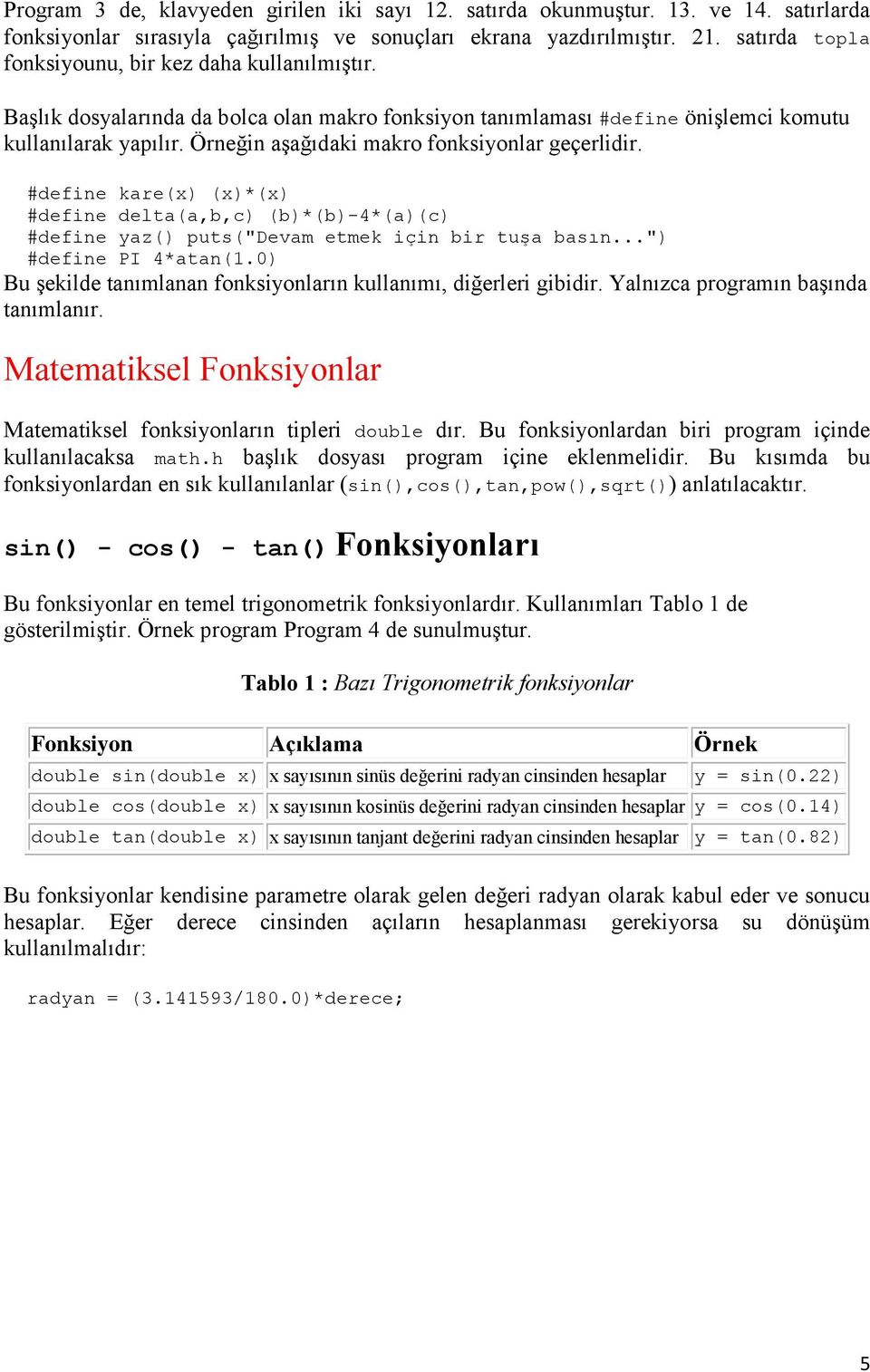 Örneğin aşağıdaki makro fonksiyonlar geçerlidir. #define kare(x) (x)*(x) #define delta(a,b,c) (b)*(b)-4*(a)(c) #define yaz() puts("devam etmek için bir tuşa basın") #define PI 4*atan(1.