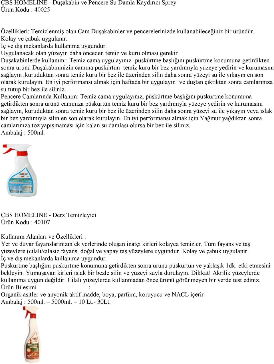 Duşakabinlerde kullanımı: Temiz cama uygulayınız püskürtme başlığını püskürtme konumuna getirdikten sonra ürünü Duşakabininizin camına püskürtün temiz kuru bir bez yardımıyla yüzeye yedirin ve