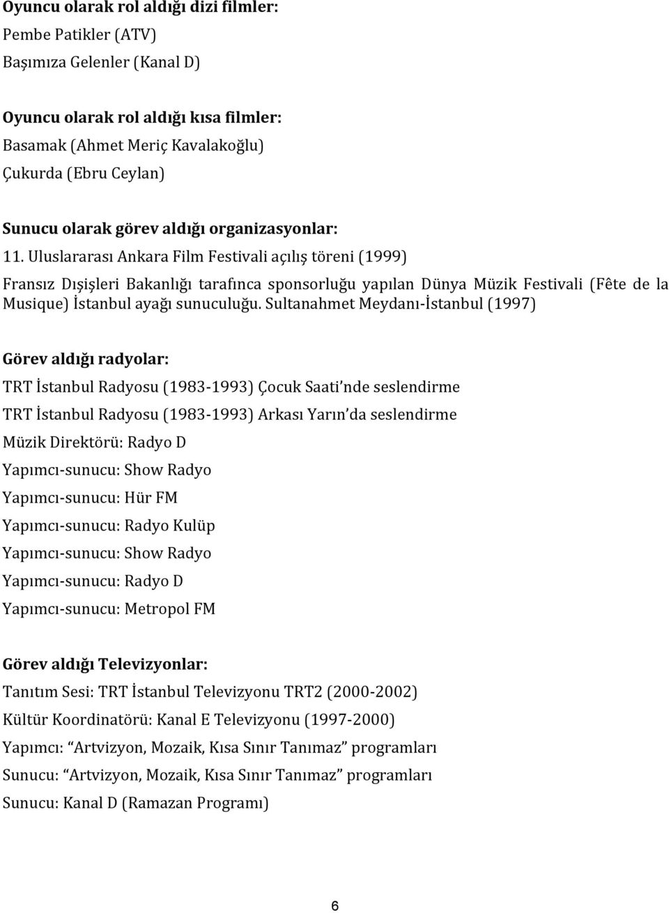 Uluslararası Ankara Film Festivali açılış töreni (1999) Fransız Dışişleri Bakanlığı tarafınca sponsorluğu yapılan Dünya Müzik Festivali (Fête de la Musique) İstanbul ayağı sunuculuğu.