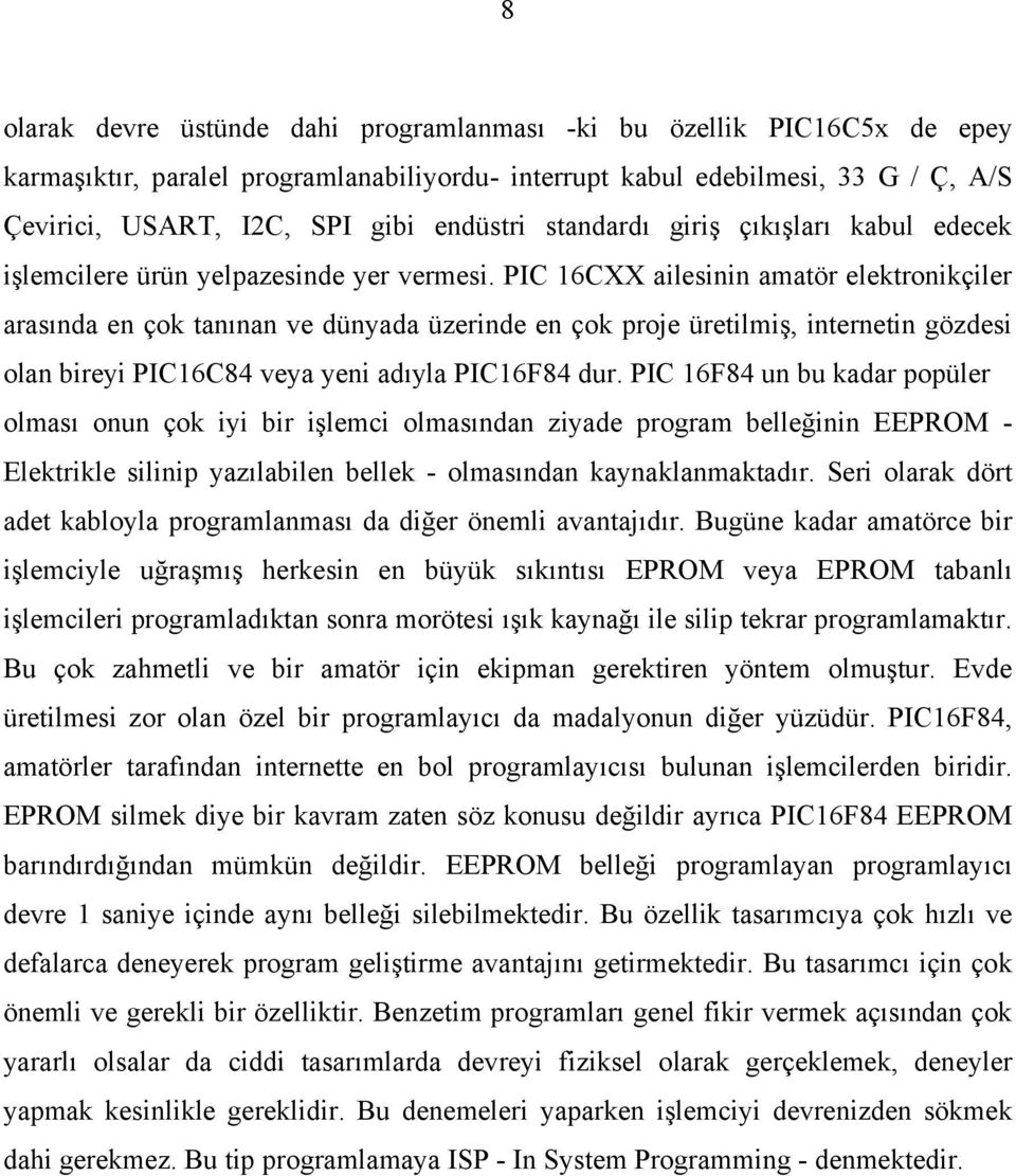 PIC 16CXX ailesinin amatör elektronikçiler arasında en çok tanınan ve dünyada üzerinde en çok proje üretilmiş, internetin gözdesi olan bireyi PIC16C84 veya yeni adıyla PIC16F84 dur.