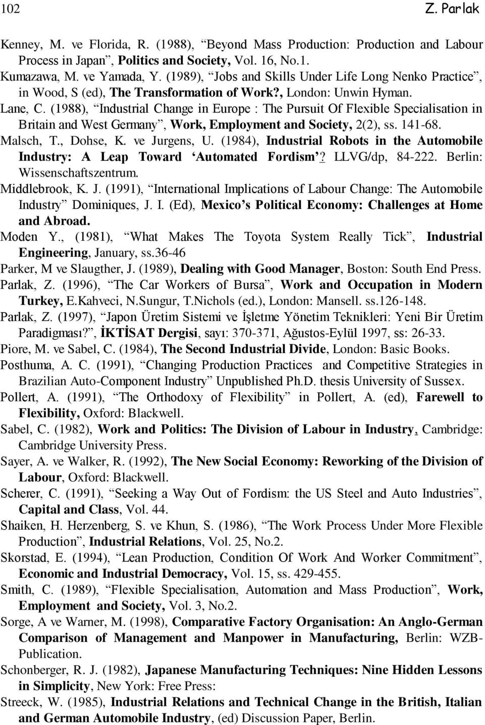 (1988), Industrial Change in Europe : The Pursuit Of Flexible Specialisation in Britain and West Germany, Work, Employment and Society, 2(2), ss. 141-68. Malsch, T., Dohse, K. ve Jurgens, U.