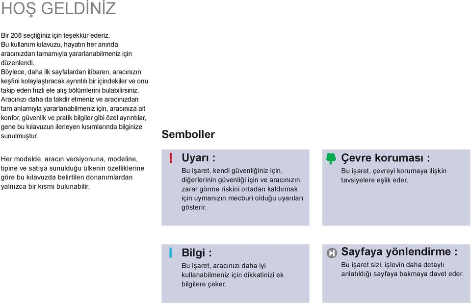 Aracınızı daha da takdir etmeniz ve aracınızdan tam anlamıyla yararlanabilmeniz için, aracınıza ait konfor, güvenlik ve pratik bilgiler gibi özel ayrıntılar, gene bu kılavuzun ilerleyen kısımlarında