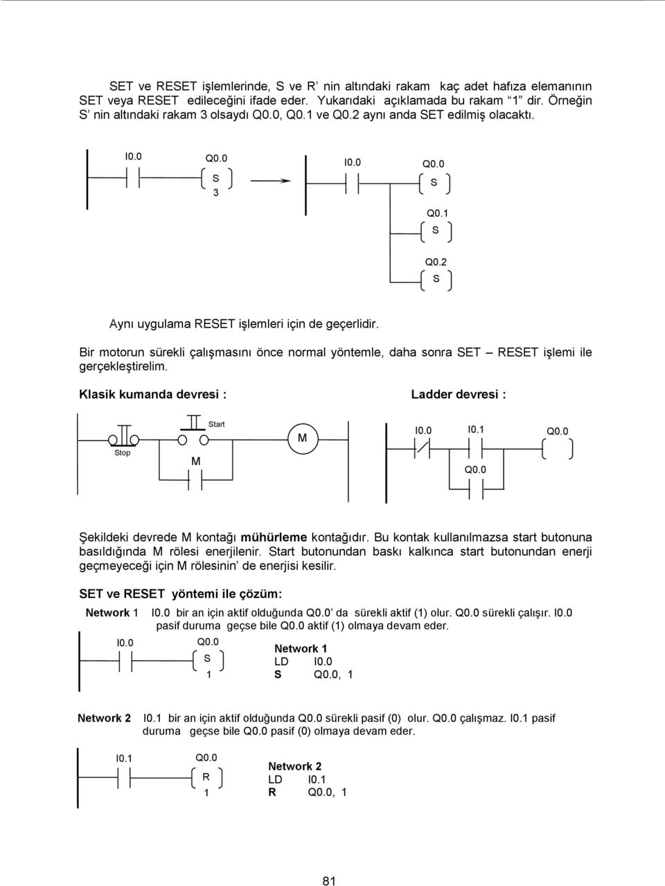 Klasik kumanda devresi : Ladder devresi : tart M I0. top M Şekildeki devrede M kontağı mühürleme kontağıdır. Bu kontak kullanılmazsa start butonuna basıldığında M rölesi enerjilenir.