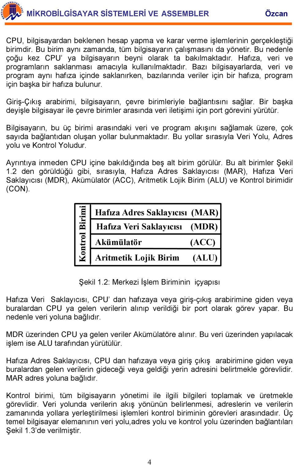 Bazı bilgisayarlarda, veri ve program aynı hafıza içinde saklanırken, bazılarında veriler için bir hafıza, program için başka bir hafıza bulunur.