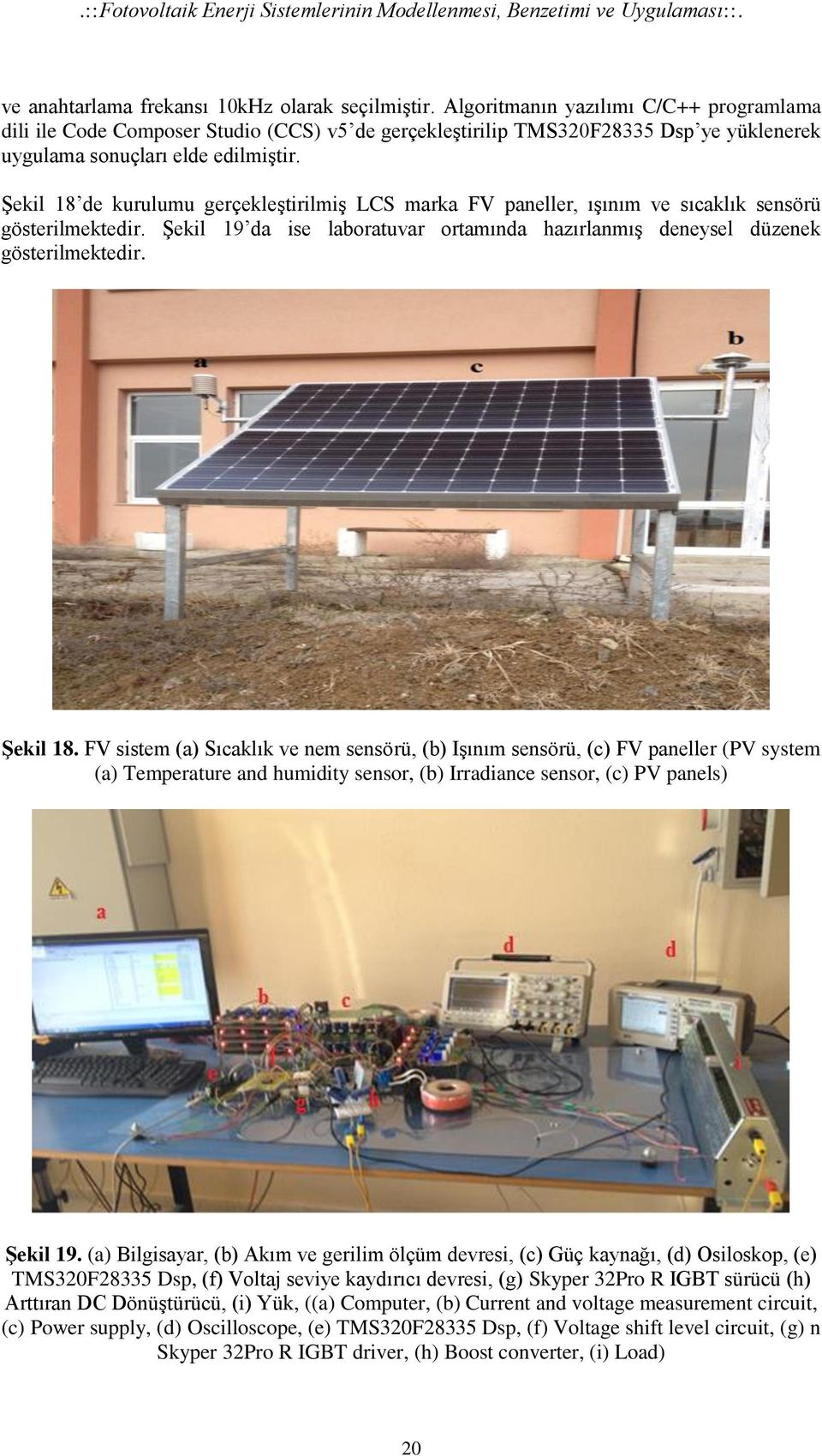 Şekil 18 de kurulumu gerçekleştirilmiş LCS marka FV paneller, ışınım ve sıcaklık sensörü gösterilmektedir. Şekil 19 da ise laboratuvar ortamında hazırlanmış deneysel düzenek gösterilmektedir.