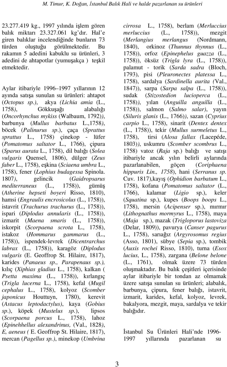 ), akya (Lichia amia (L., 18), Gökkuşağı alabalığı (Oncorhynchus mykiss (Walbaum, 1792)), barbunya (Mullus barbatus L.,18), böcek (Palinurus sp.), çaça (Sprattus sprattus L.
