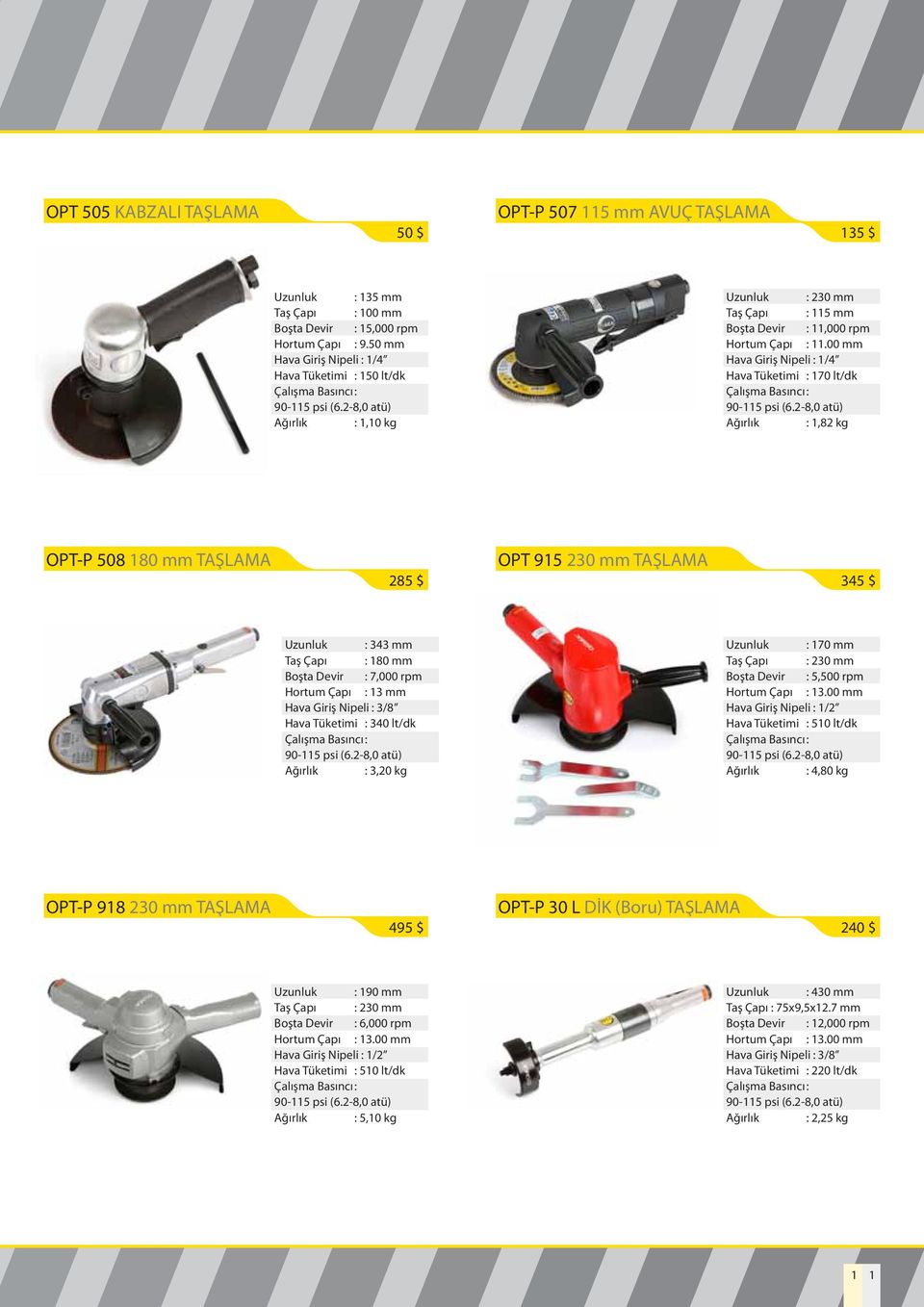 00 mm Hava Tüketimi : 170 lt/dk Ağırlık : 1,82 kg OPT-P 508 180 mm TAŞLAMA 285 $ OPT 915 230 mm TAŞLAMA 345 $ Uzunluk : 343 mm Taş Çapı : 180 mm Boşta Devir : 7,000 rpm Hortum Çapı : 13 mm Hava Giriş