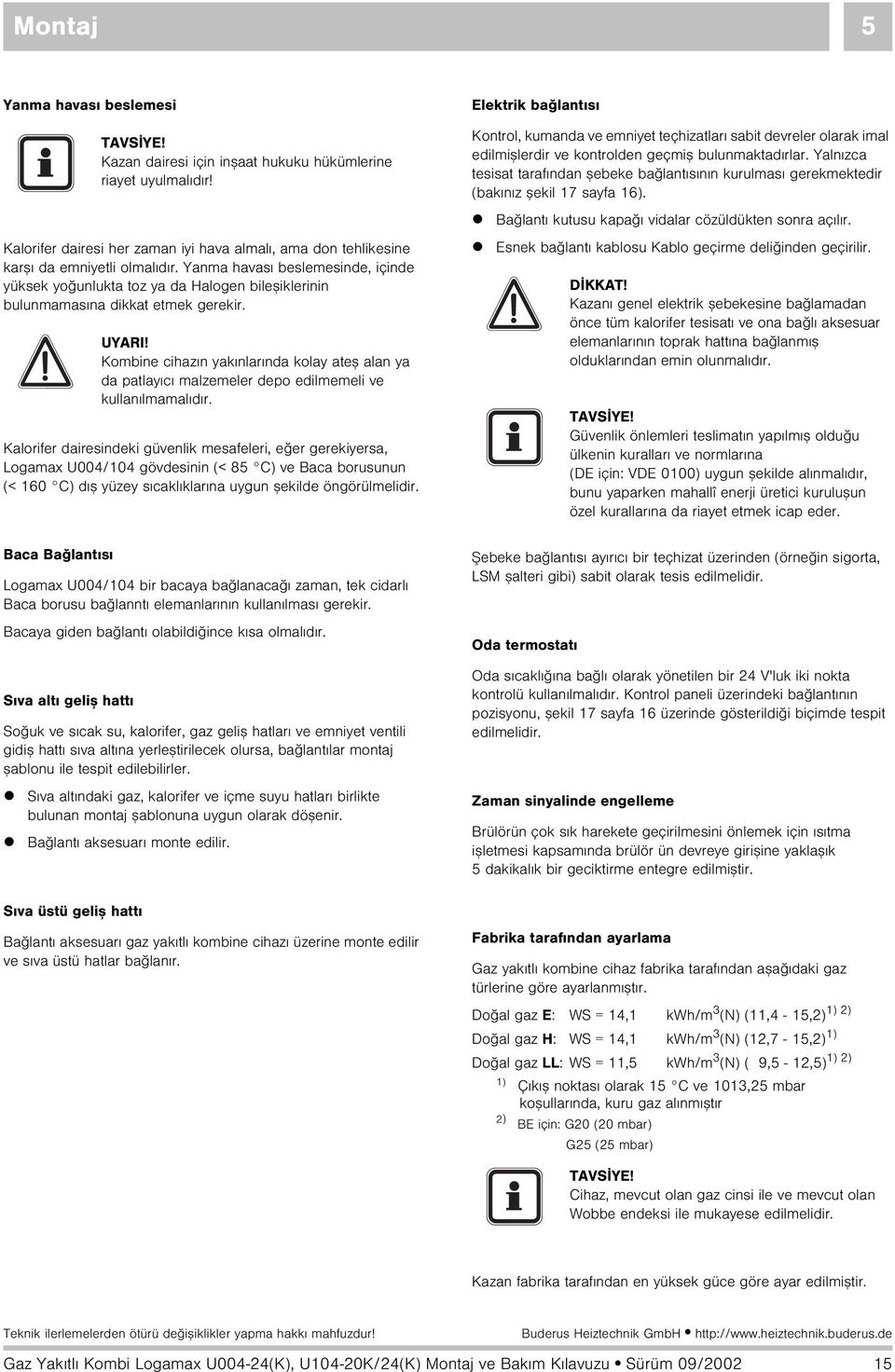 Kalorifer dairesindeki güvenlik mesafeleri, eðer gerekiyersa, Logamax U004/104 gövdesinin (< 85 C) ve Baca borusunun (< 160 C) dýþ yüzey sýcaklýklarýna uygun þekilde öngörülmelidir.