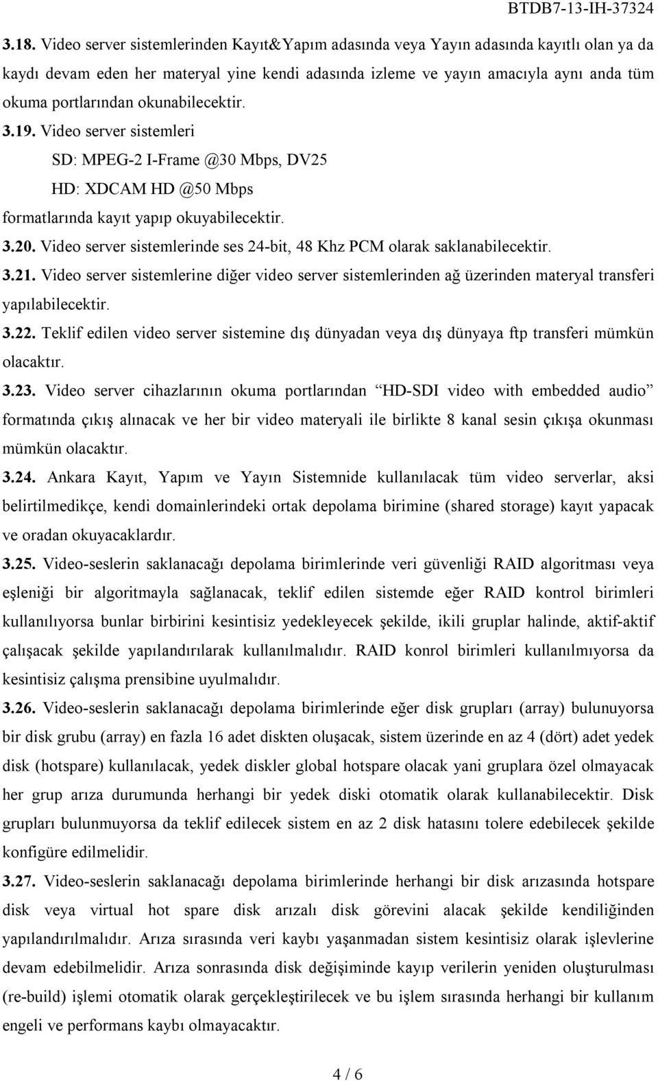 Video server sistemlerinde ses 24-bit, 48 Khz PCM olarak saklanabilecektir. 3.21. Video server sistemlerine diğer video server sistemlerinden ağ üzerinden materyal transferi yapılabilecektir. 3.22.