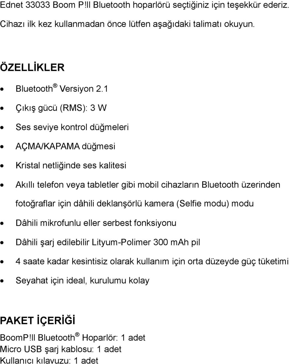 fotoğraflar için dâhili deklanşörlü kamera (Selfie modu) modu Dâhili mikrofunlu eller serbest fonksiyonu Dâhili şarj edilebilir Lityum-Polimer 300 mah pil 4 saate kadar kesintisiz