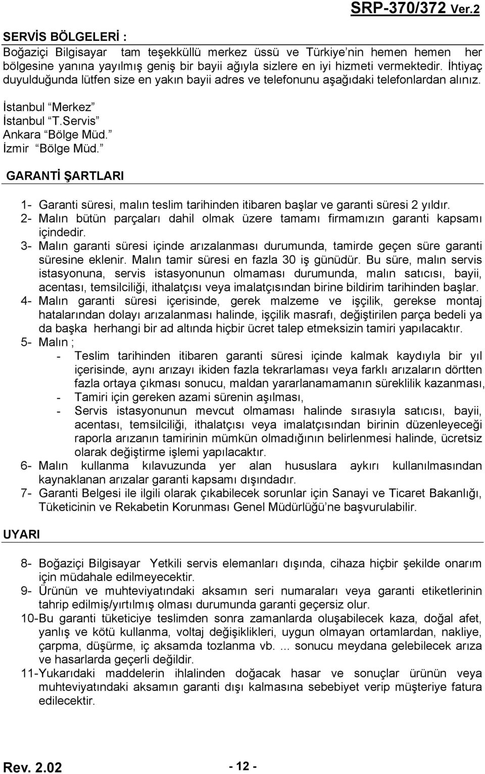 GARANTİ ŞARTLARI 1- Garanti süresi, malın teslim tarihinden itibaren başlar ve garanti süresi 2 yıldır. 2- Malın bütün parçaları dahil olmak üzere tamamı firmamızın garanti kapsamı içindedir.