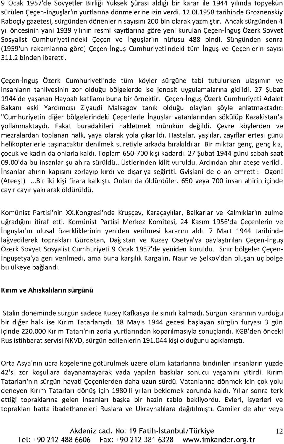 Ancak sürgünden 4 yıl öncesinin yani 1939 yılının resmi kayıtlarına göre yeni kurulan Çeçen-İnguş Özerk Sovyet Sosyalist Cumhuriyeti'ndeki Çeçen ve İnguşlar'ın nüfusu 488 bindi.