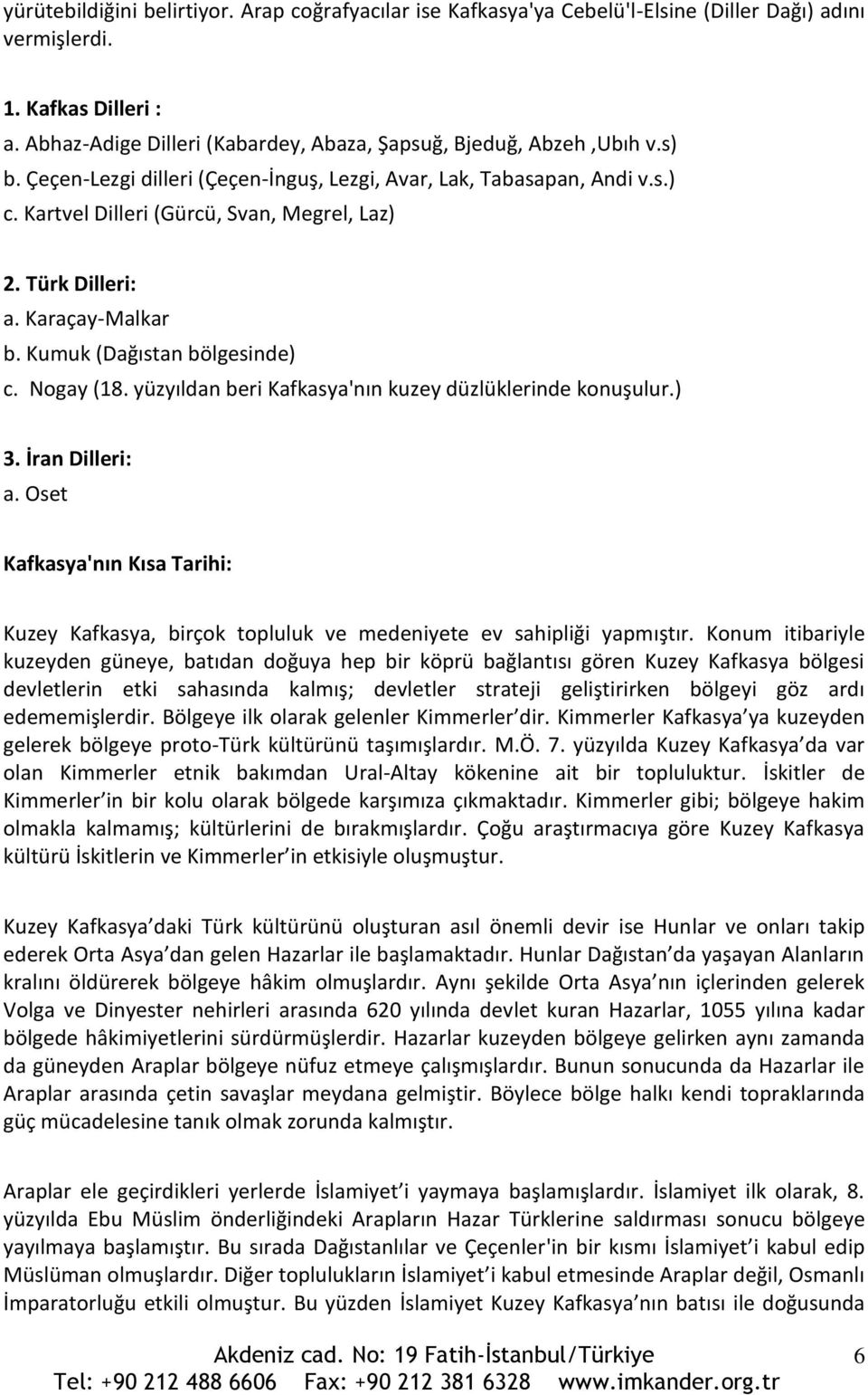 Türk Dilleri: a. Karaçay-Malkar b. Kumuk (Dağıstan bölgesinde) c. Nogay (18. yüzyıldan beri Kafkasya'nın kuzey düzlüklerinde konuşulur.) 3. İran Dilleri: a.