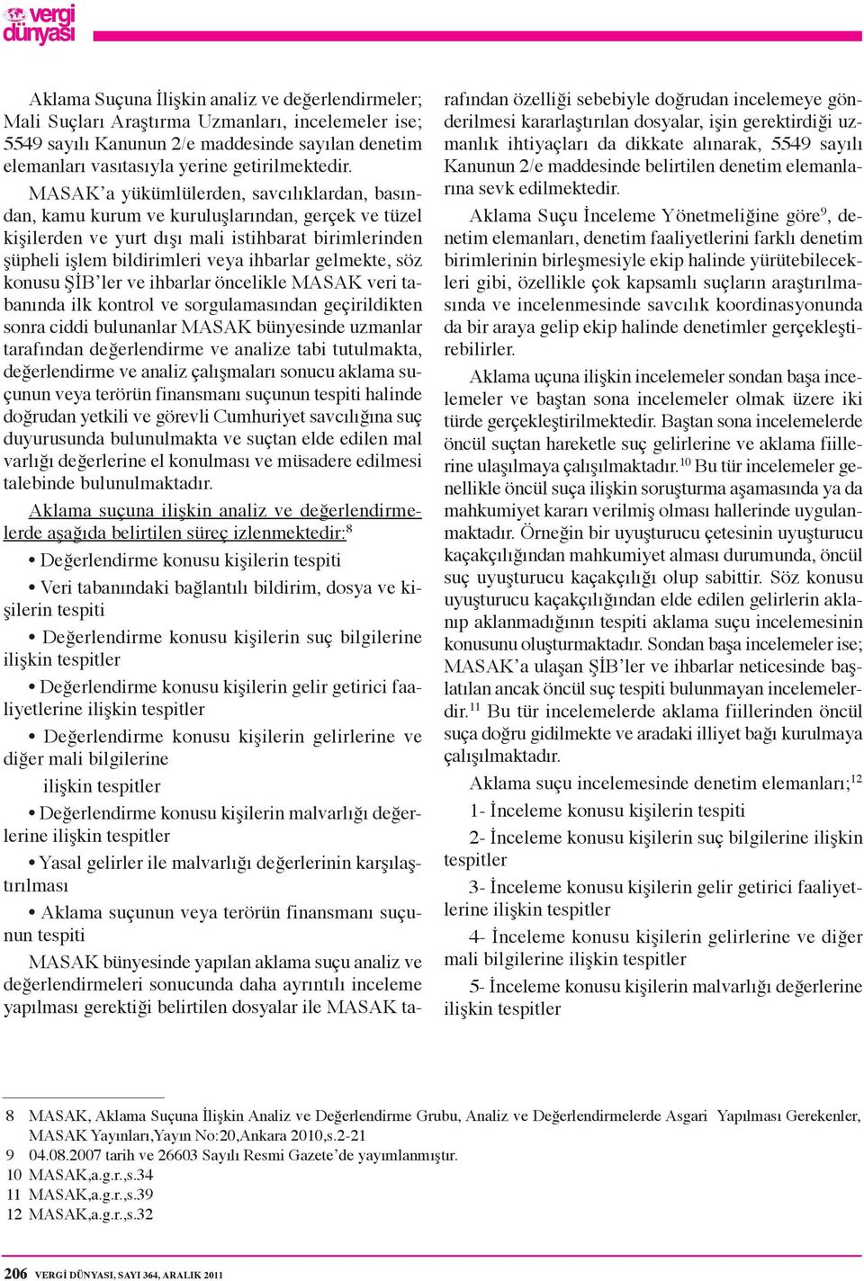 gelmekte, söz konusu ŞİB ler ve ihbarlar öncelikle MASAK veri tabanında ilk kontrol ve sorgulamasından geçirildikten sonra ciddi bulunanlar MASAK bünyesinde uzmanlar tarafından değerlendirme ve