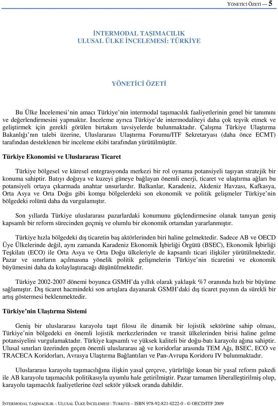 Çalışma Türkiye Ulaştırma Bakanlığı nın talebi üzerine, Uluslararası Ulaştırma Forumu/ITF Sekretaryası (daha önce ECMT) tarafından desteklenen bir inceleme ekibi tarafından yürütülmüştür.