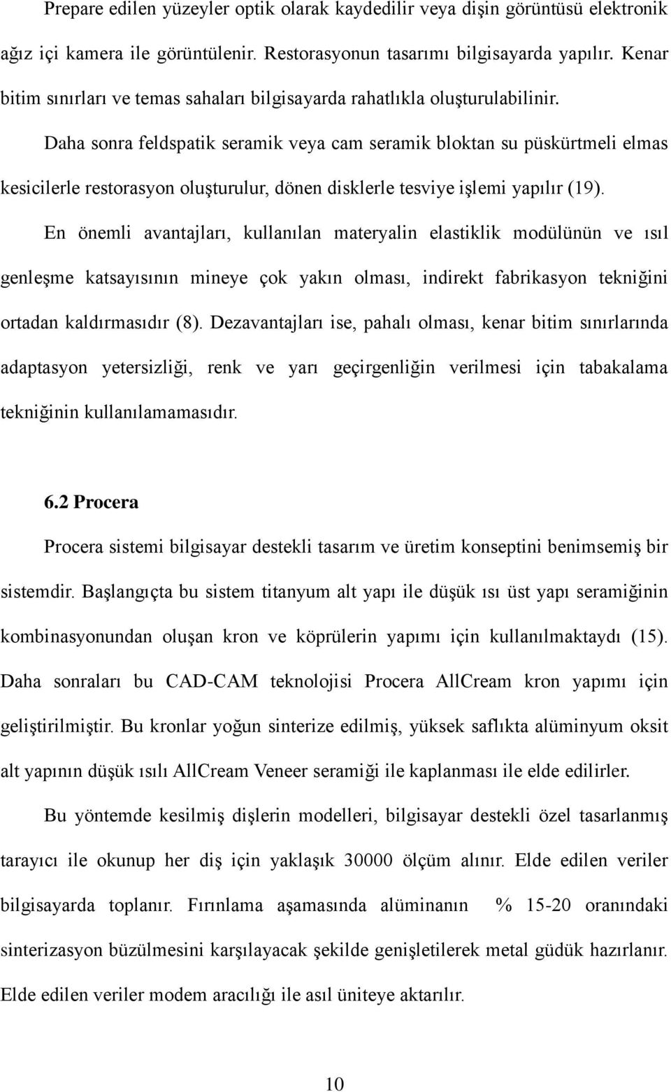 Daha sonra feldspatik seramik veya cam seramik bloktan su püskürtmeli elmas kesicilerle restorasyon oluşturulur, dönen disklerle tesviye işlemi yapılır (19).