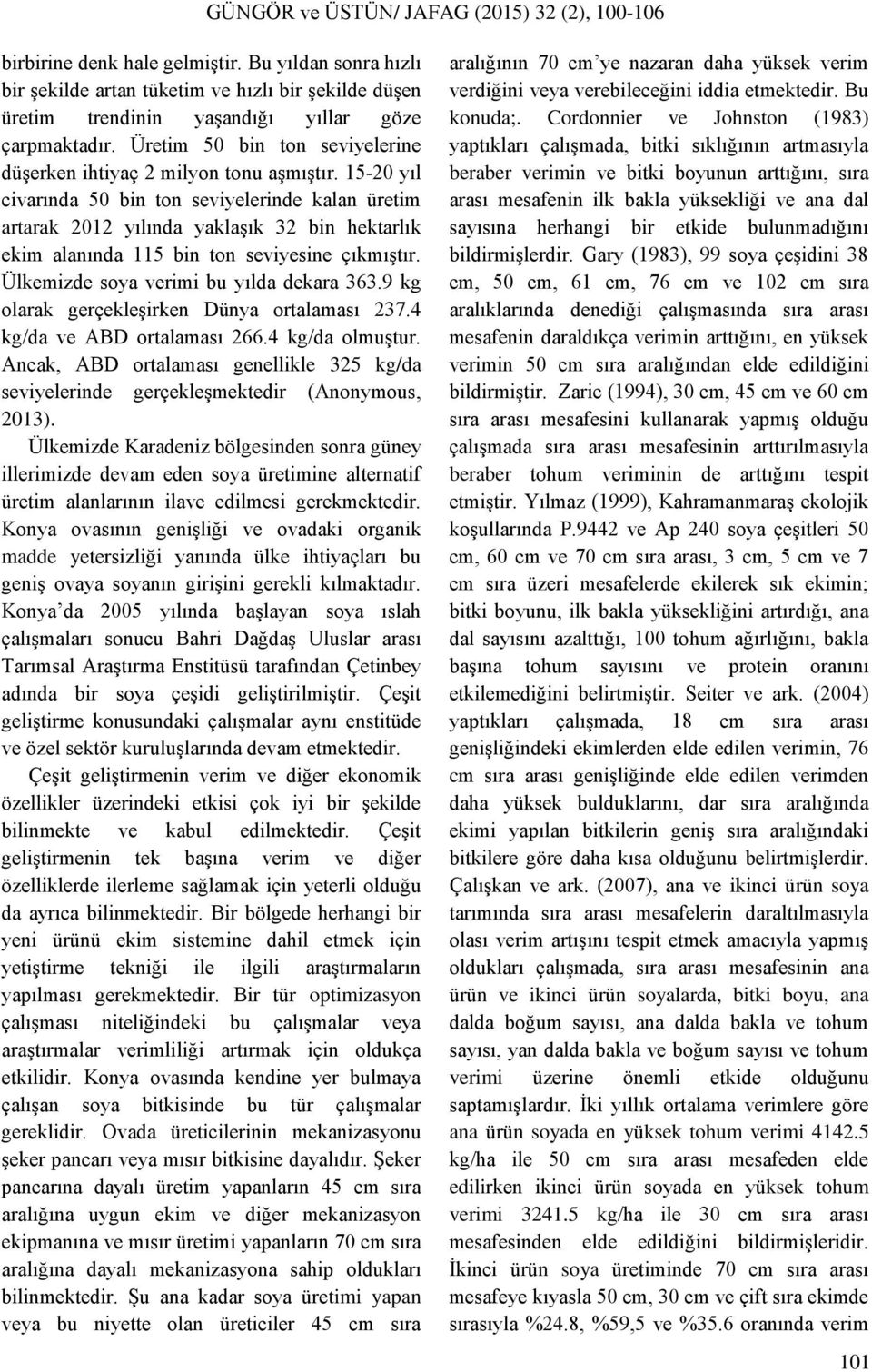 15-20 yıl civarında 50 bin ton seviyelerinde kalan üretim artarak 2012 yılında yaklaşık 32 bin hektarlık ekim alanında 115 bin ton seviyesine çıkmıştır. Ülkemizde soya verimi bu yılda dekara 363.