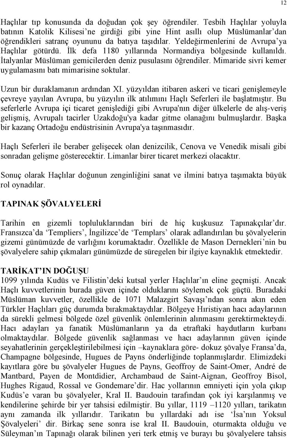 Yeldeğirmenlerini de Avrupa ya Haçlılar götürdü. İlk defa 1180 yıllarında Normandiya bölgesinde kullanıldı. İtalyanlar Müslüman gemicilerden deniz pusulasını öğrendiler.