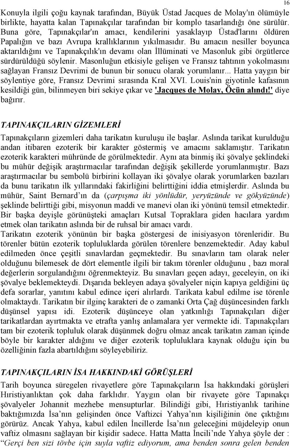 Bu amacın nesiller boyunca aktarıldığını ve Tapınakçılık'ın devamı olan İllüminati ve Masonluk gibi örgütlerce sürdürüldüğü söylenir.