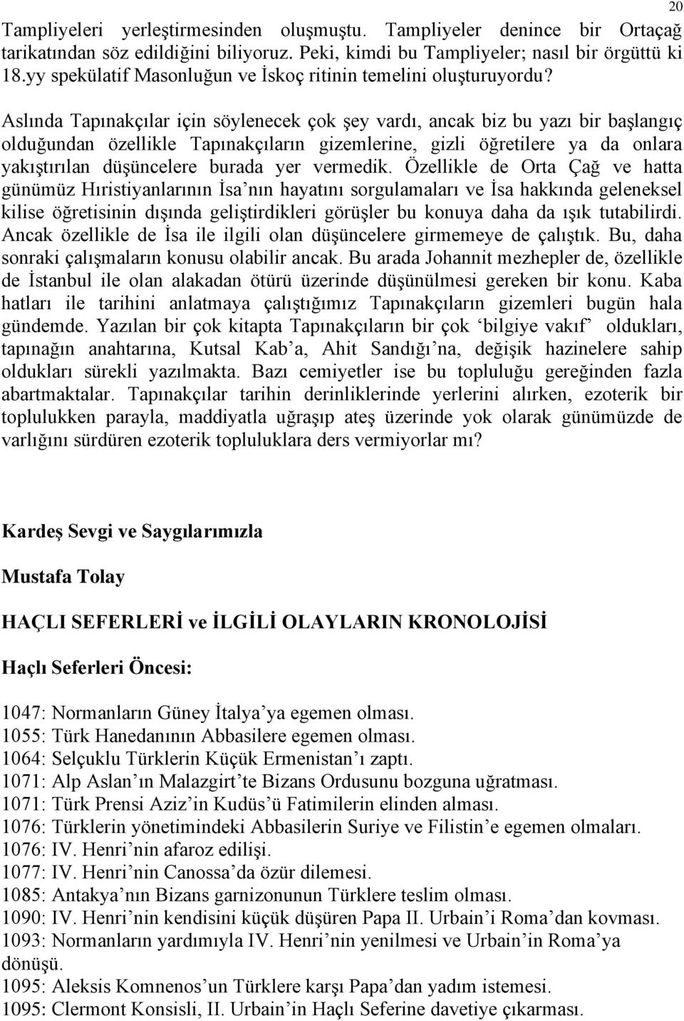 Aslında Tapınakçılar için söylenecek çok şey vardı, ancak biz bu yazı bir başlangıç olduğundan özellikle Tapınakçıların gizemlerine, gizli öğretilere ya da onlara yakıştırılan düşüncelere burada yer