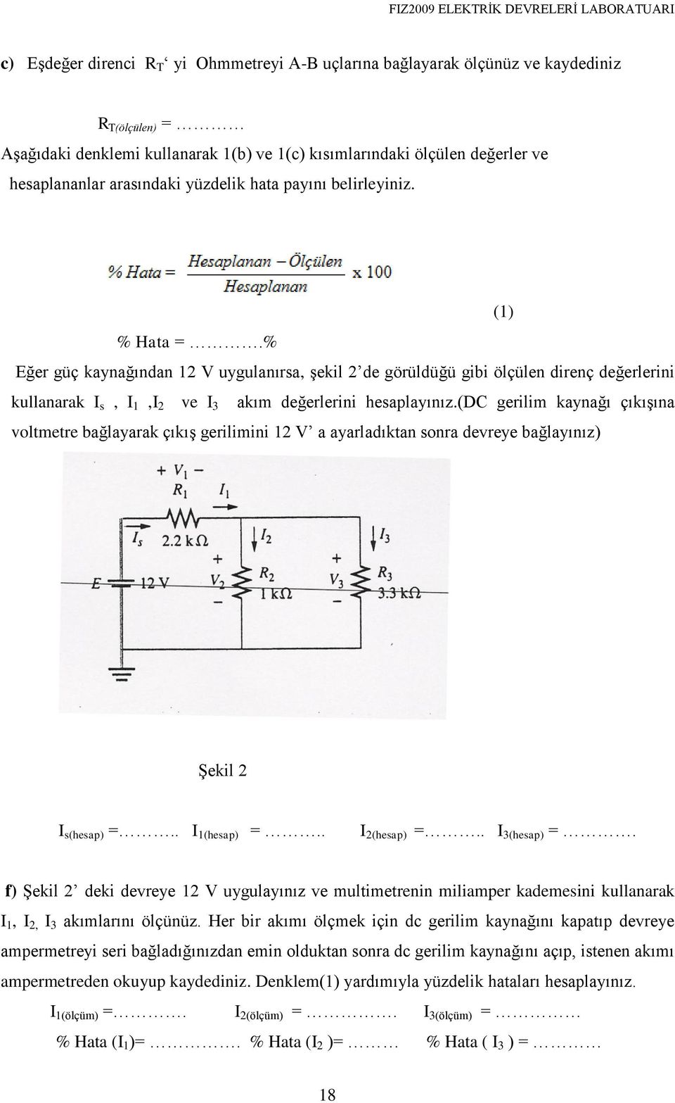 % Eğer güç kaynağından 12 V uygulanırsa, şekil 2 de görüldüğü gibi ölçülen direnç değerlerini kullanarak I s, I 1,I 2 ve I 3 akım değerlerini hesaplayınız.