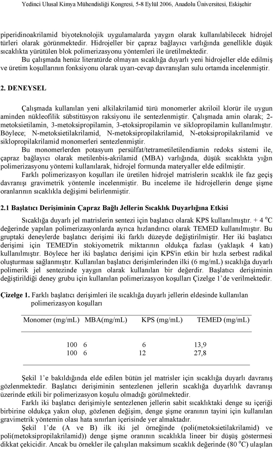 Bu çalışmada henüz literatürde olmayan sıcaklığa duyarlı yeni hidrojeller elde edilmiş ve üretim koşullarının fonksiyonu olarak uyarı-cevap davranışları sulu ortamda incelenmiştir. 2.