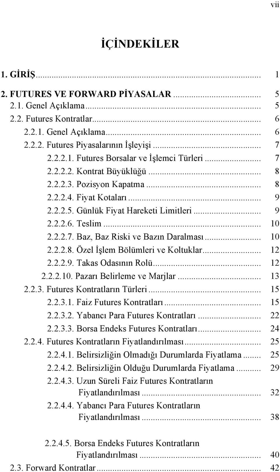 .. 10 2.2.2.8. Özel İşlem Bölümleri ve Koltuklar... 12 2.2.2.9. Takas Odasının Rolü... 12 2.2.2.10. Pazarı Belirleme ve Marjlar... 13 2.2.3. Futures Kontratların Türleri... 15 2.2.3.1. Faiz Futures Kontratları.