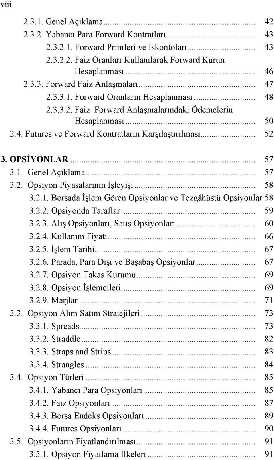 .. 57 3.1. Genel Açıklama... 57 3.2. Opsiyon Piyasalarının İşleyişi... 58 3.2.1. Borsada İşlem Gören Opsiyonlar ve Tezgâhüstü Opsiyonlar 58 3.2.2. Opsiyonda Taraflar... 59 3.2.3. Alış Opsiyonları, Satış Opsiyonları.