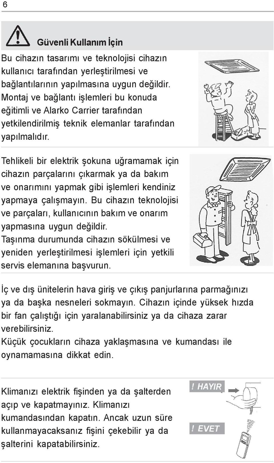 Tehlikeli bir elektrik þokuna uðramamak için cihazýn parçalarýný çýkarmak ya da bakým ve onarýmýný yapmak gibi iþlemleri kendiniz yapmaya çalýþmayýn.