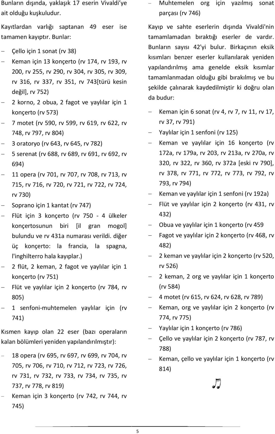 fagot ve yaylılar için 1 konçerto (rv 573) 7 motet (rv 590, rv 599, rv 619, rv 622, rv 748, rv 797, rv 804) 3 oratoryo (rv 643, rv 645, rv 782) 5 serenat (rv 688, rv 689, rv 691, rv 692, rv 694) 11