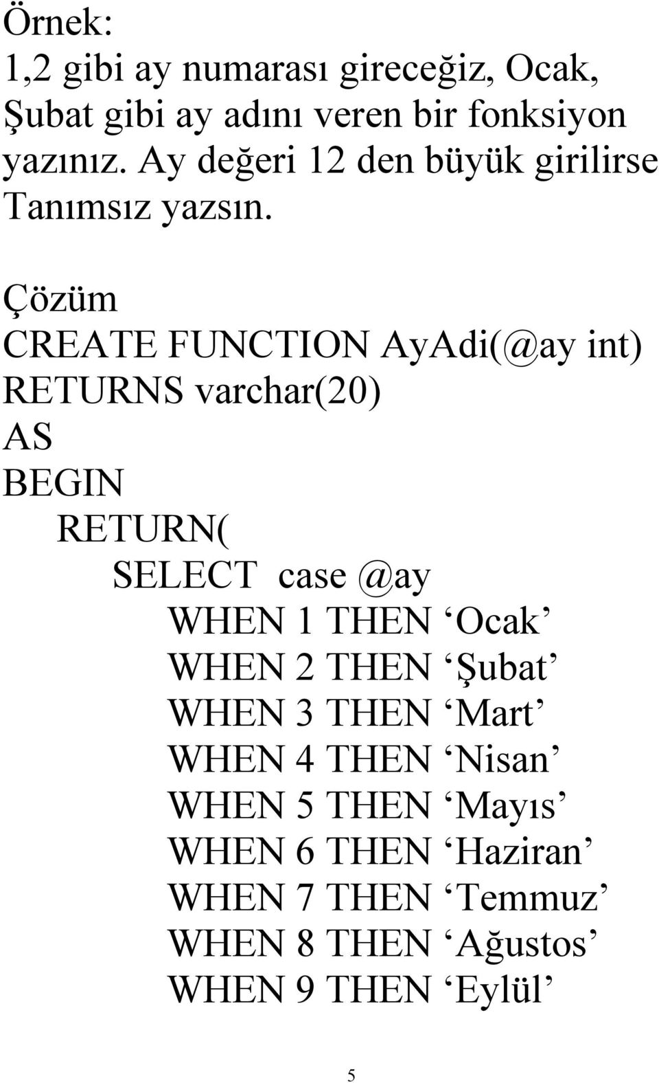 Çözüm CREATE FUNCTION AyAdi(@ay int) RETURNS varchar(20) RETURN( SELECT case @ay WHEN 1 THEN Ocak