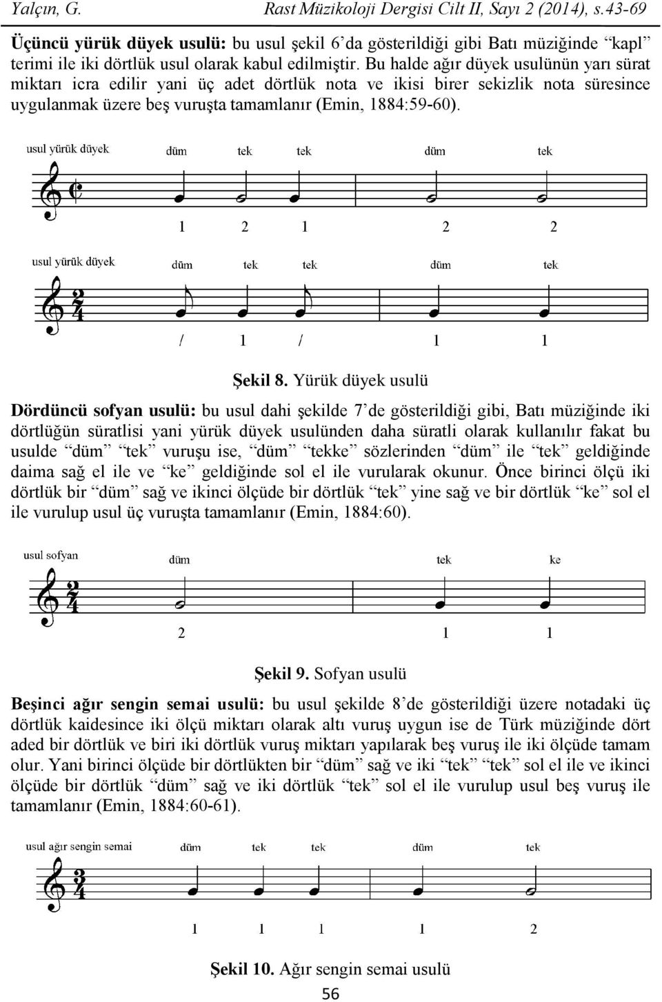 Bu halde ağır düyek usulünün yarı sürat miktarı icra edilir yani üç adet dörtlük nota ve ikisi birer sekizlik nota süresince uygulanmak üzere beş vuruşta tamamlanır (Emin, 1884:59-60). Şekil 8.