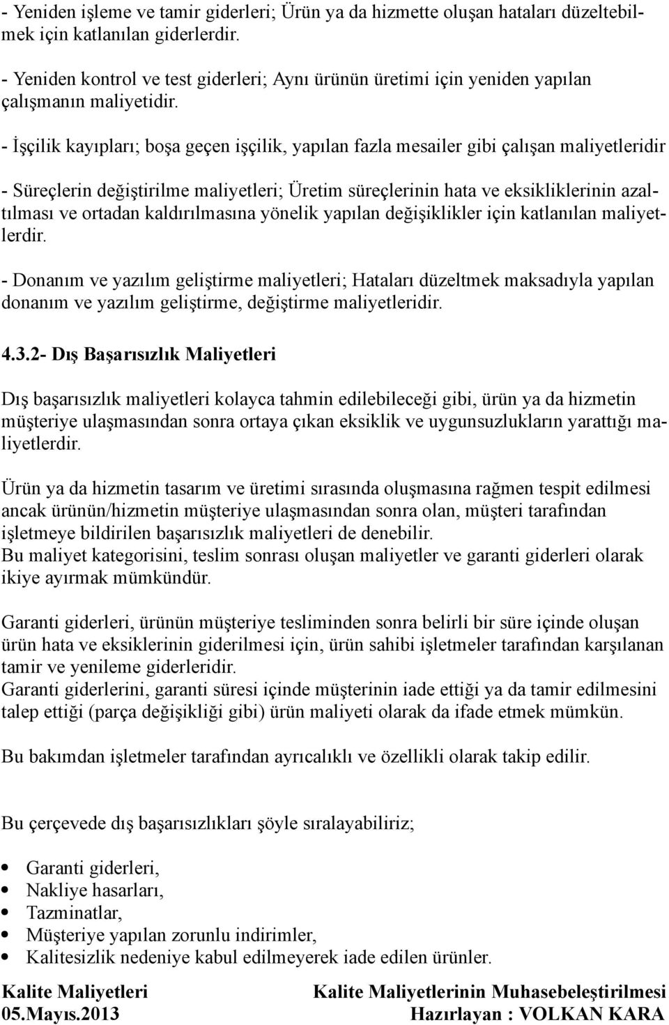 - İşçilik kayıpları; boşa geçen işçilik, yapılan fazla mesailer gibi çalışan maliyetleridir - Süreçlerin değiştirilme maliyetleri; Üretim süreçlerinin hata ve eksikliklerinin azaltılması ve ortadan