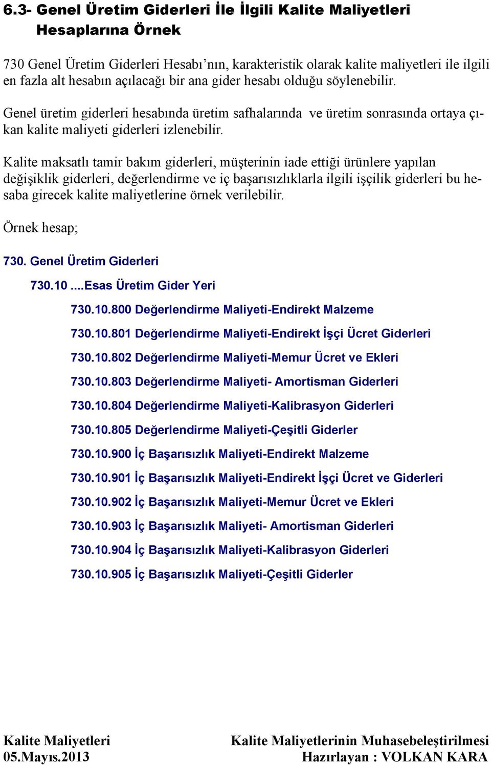 Kalite maksatlı tamir bakım giderleri, müşterinin iade ettiği ürünlere yapılan değişiklik giderleri, değerlendirme ve iç başarısızlıklarla ilgili işçilik giderleri bu hesaba girecek kalite