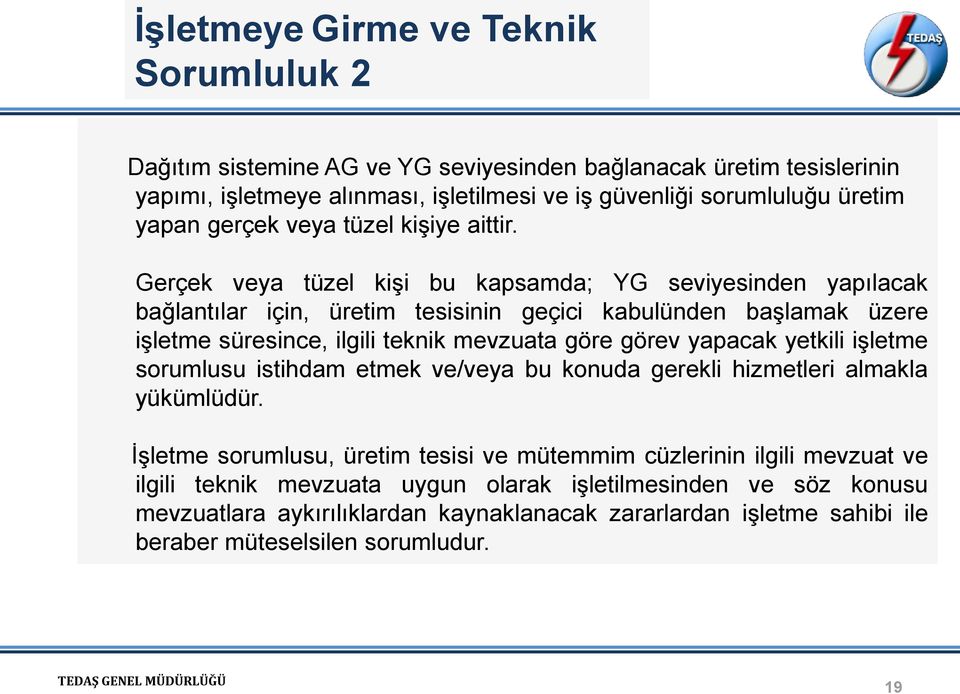 Gerçek veya tüzel kişi bu kapsamda; YG seviyesinden yapılacak bağlantılar için, üretim tesisinin geçici kabulünden başlamak üzere işletme süresince, ilgili teknik mevzuata göre görev yapacak