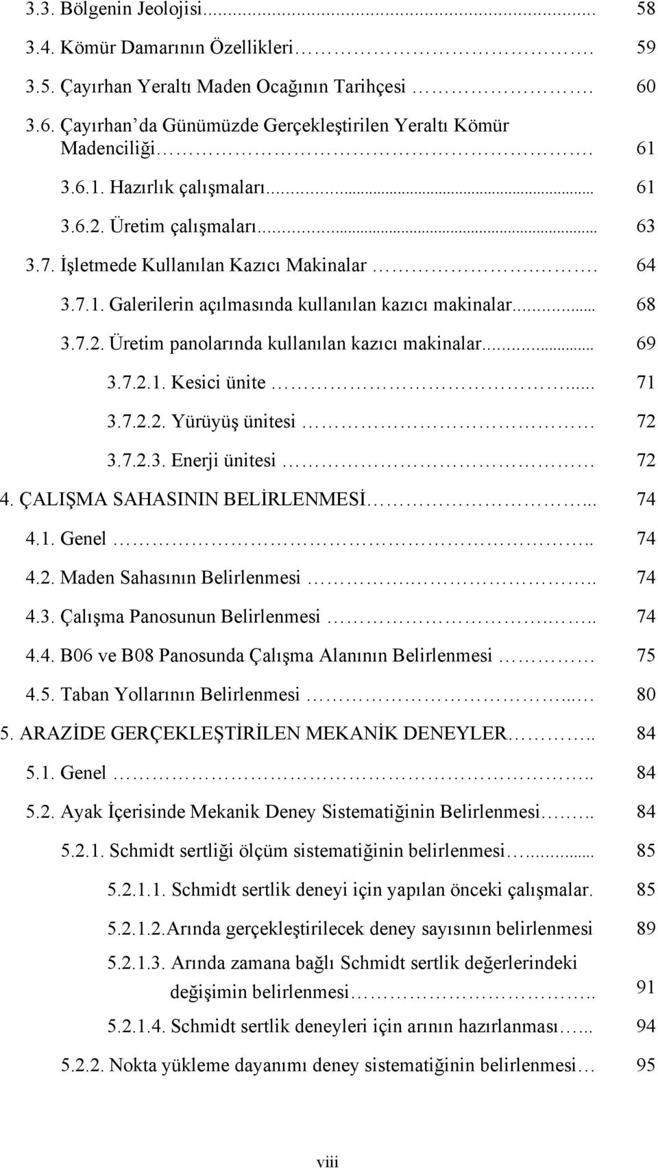 .. 69 3.7.2.1. Kesici ünite... 71 3.7.2.2. Yürüyüş ünitesi 72 3.7.2.3. Enerji ünitesi 72 4. ÇALIŞMA SAHASININ BELİRLENMESİ... 74 4.1. Genel.. 74 4.2. Maden Sahasının Belirlenmesi... 74 4.3. Çalışma Panosunun Belirlenmesi.