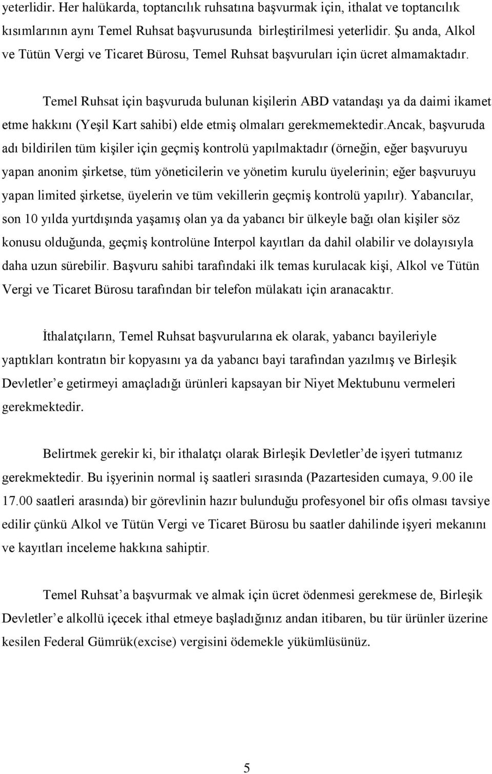 Temel Ruhsat için başvuruda bulunan kişilerin ABD vatandaşı ya da daimi ikamet etme hakkını (Yeşil Kart sahibi) elde etmiş olmaları gerekmemektedir.