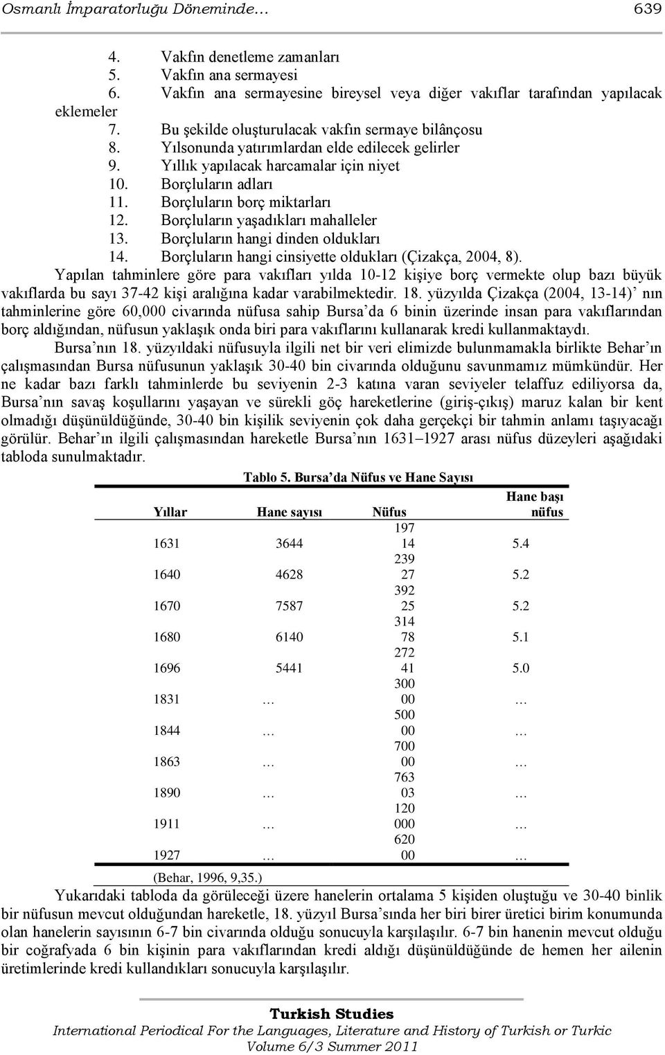 Borçluların borç miktarları 12. Borçluların yaģadıkları mahalleler 13. Borçluların hangi dinden oldukları 14. Borçluların hangi cinsiyette oldukları (Çizakça, 2004, 8).