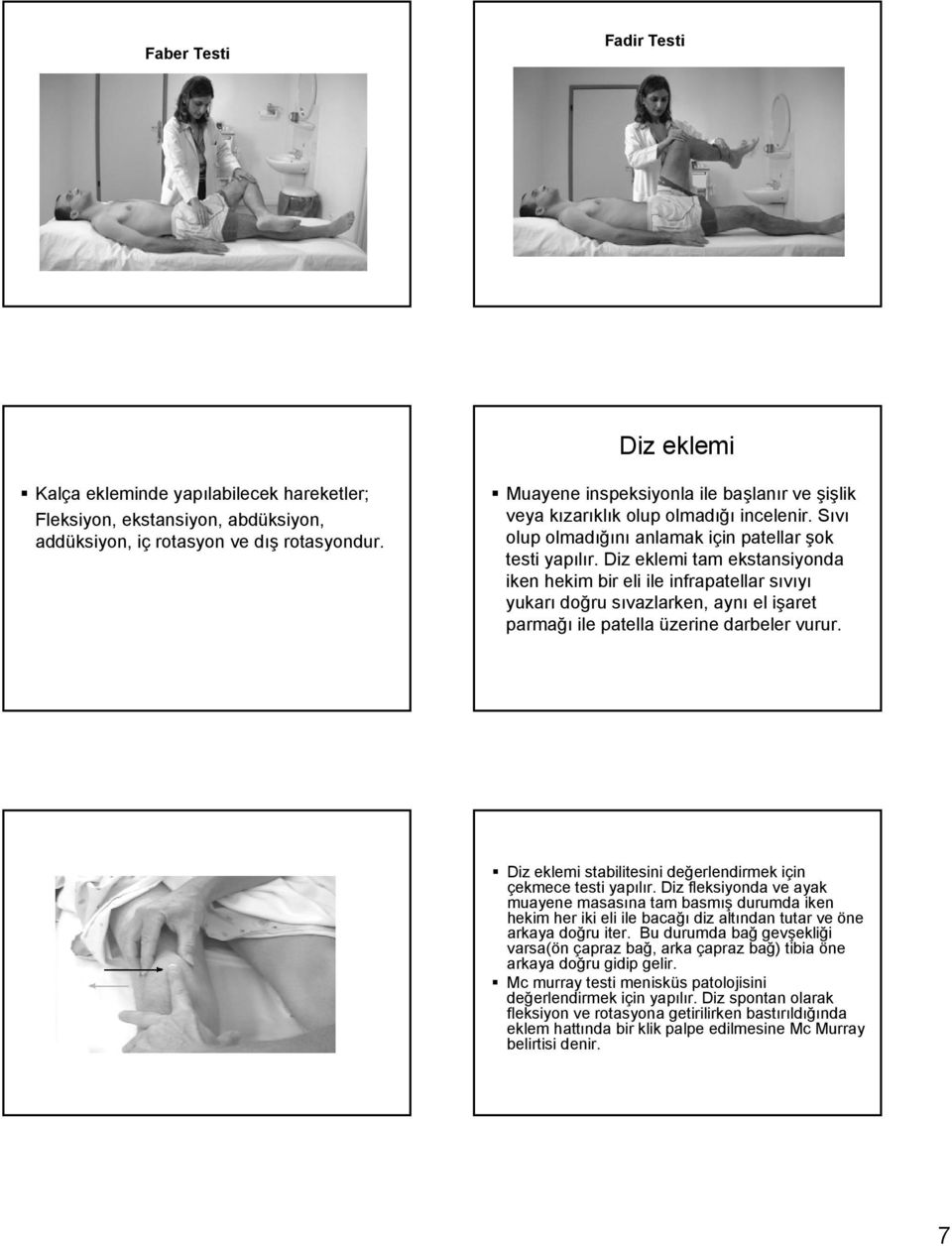 Diz eklemi tam ekstansiyonda iken hekim bir eli ile infrapatellar sıvıyı yukarı doğru sıvazlarken, aynı el işaret parmağı ile patella üzerine darbeler vurur.