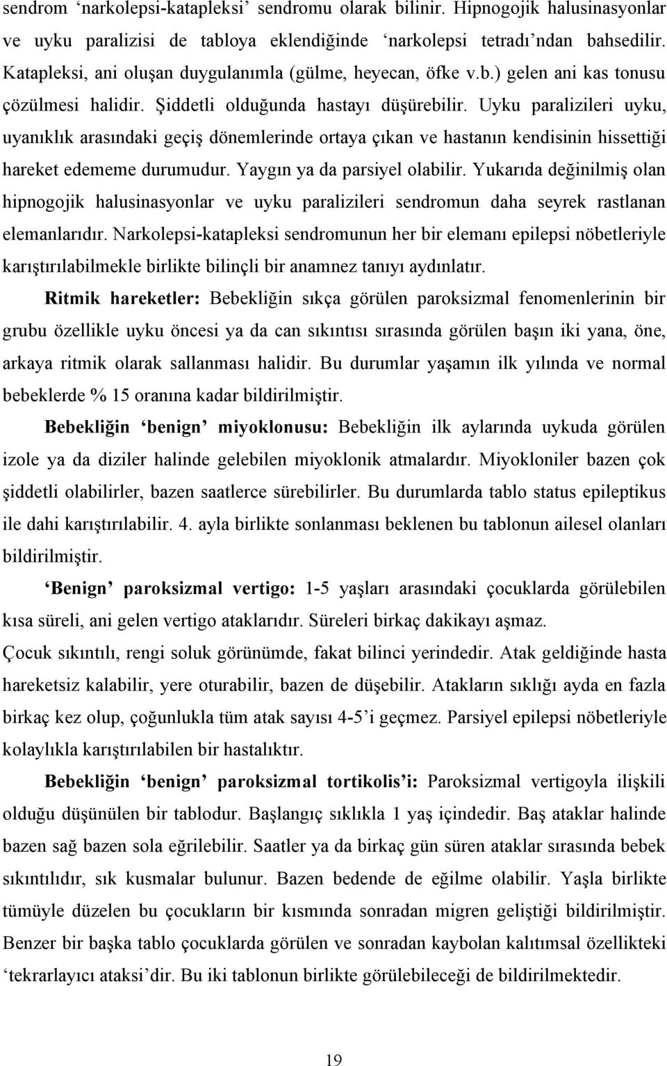 Uyku paralizileri uyku, uyanıklık arasındaki geçiş dönemlerinde ortaya çıkan ve hastanın kendisinin hissettiği hareket edememe durumudur. Yaygın ya da parsiyel olabilir.