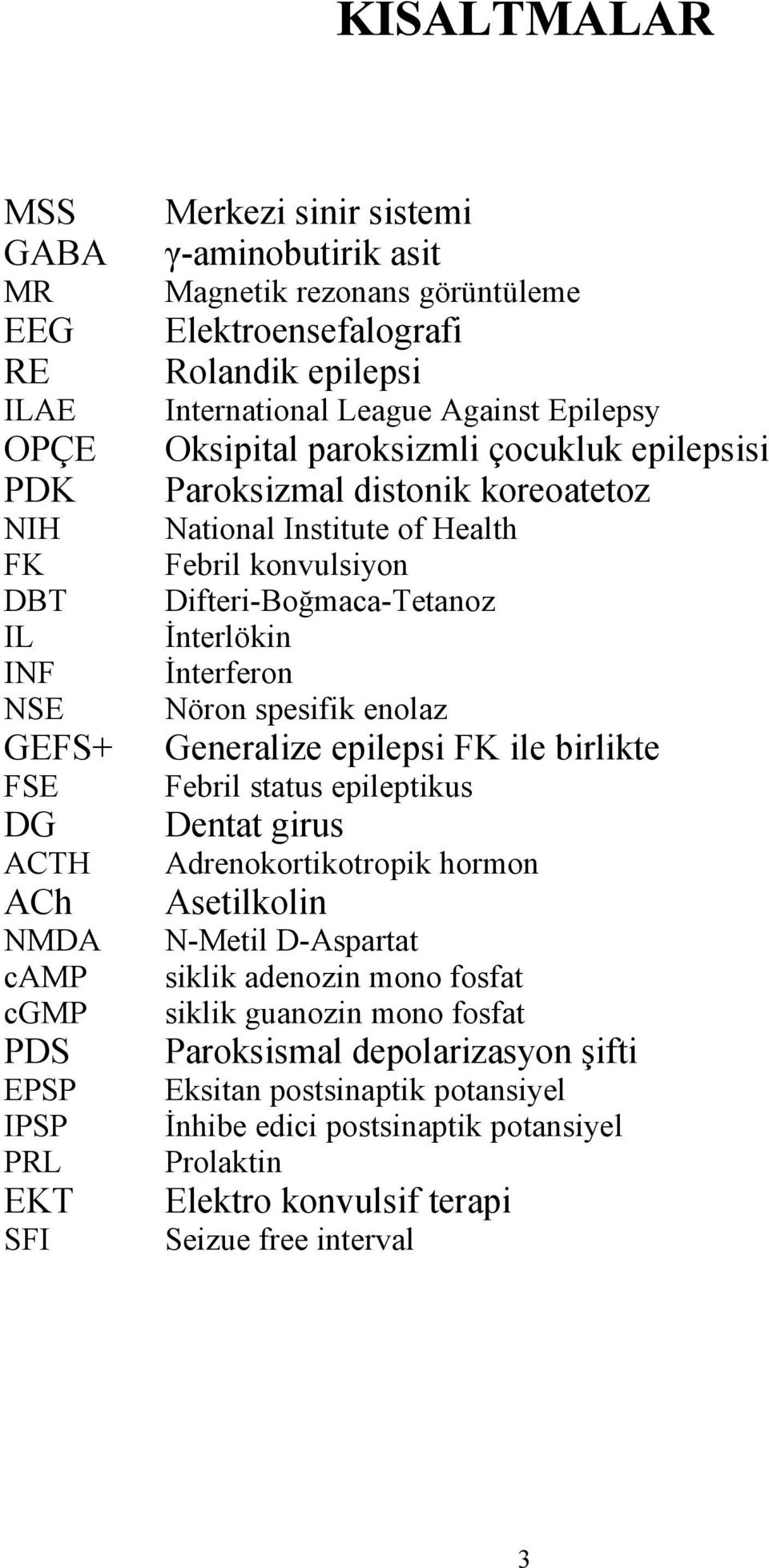 konvulsiyon Difteri-Boğmaca-Tetanoz İnterlökin İnterferon Nöron spesifik enolaz Generalize epilepsi FK ile birlikte Febril status epileptikus Dentat girus Adrenokortikotropik hormon Asetilkolin