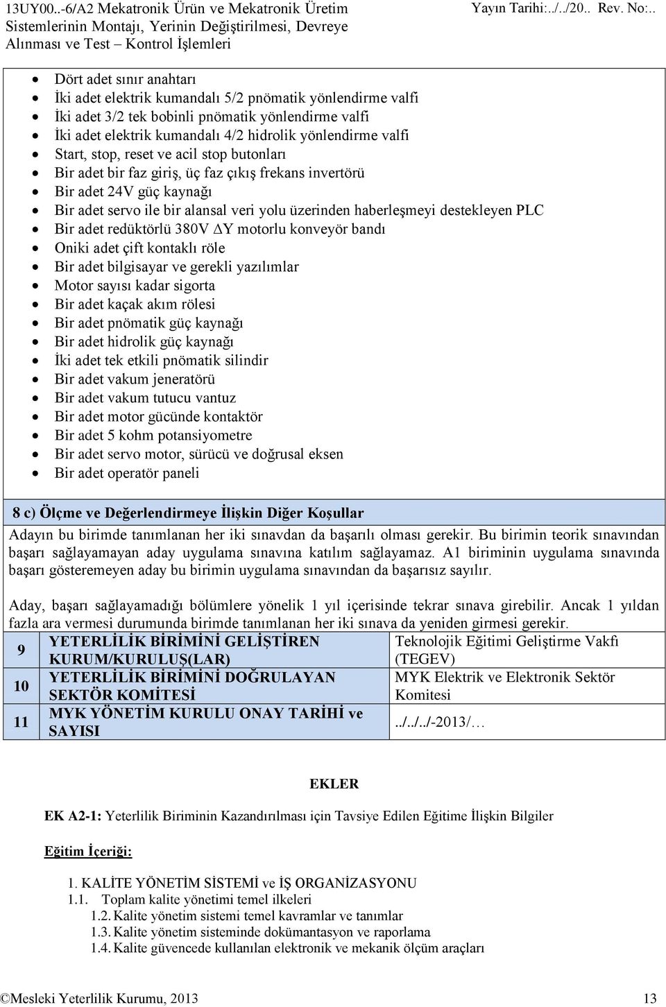 yönlendirme valfi İki adet 3/2 tek bobinli pnömatik yönlendirme valfi İki adet elektrik kumandalı 4/2 hidrolik yönlendirme valfi Start, stop, reset ve acil stop butonları Bir adet bir faz giriş, üç