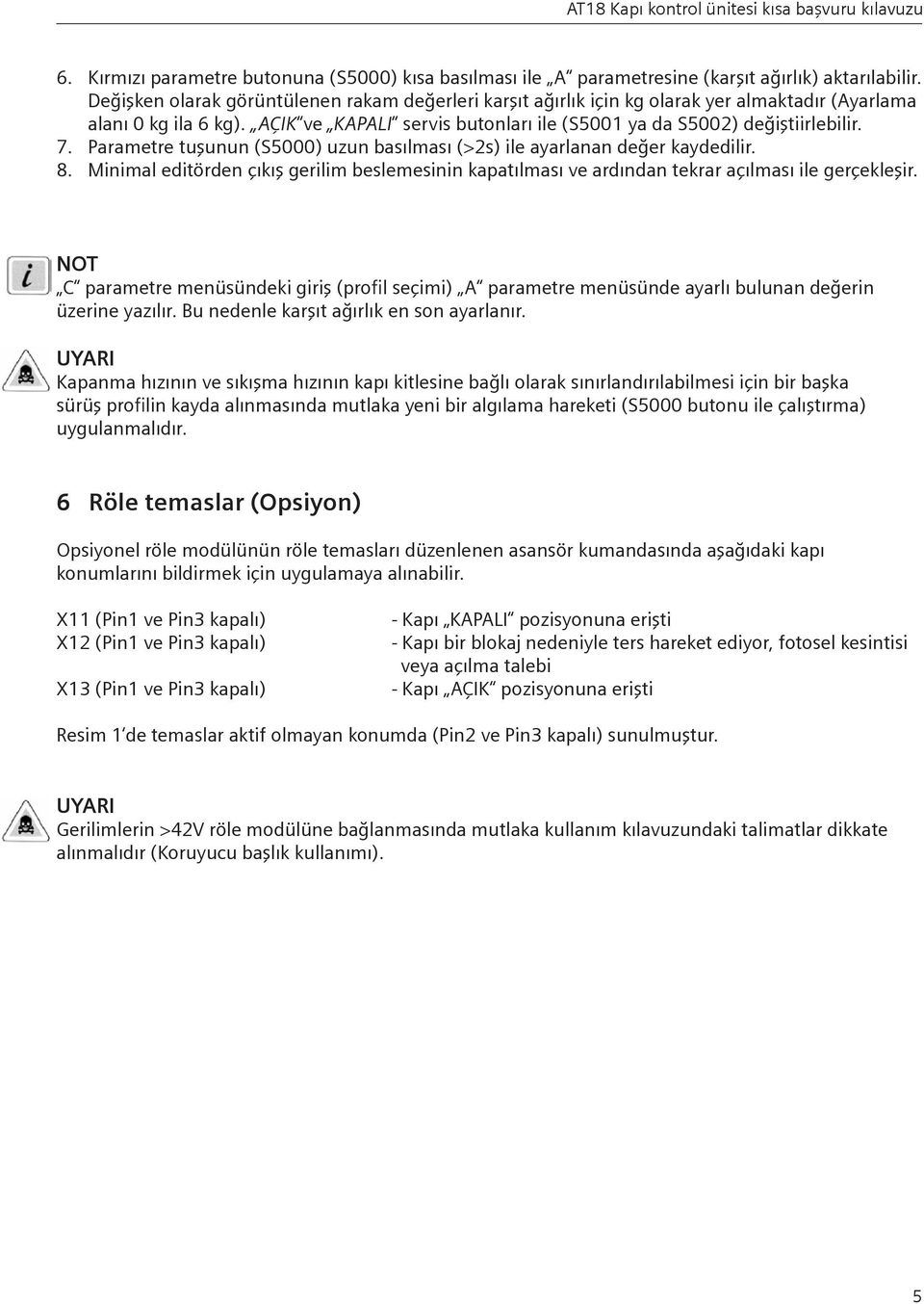 Parametre tuşunun (S5000) uzun basılması (>2s) ile ayarlanan değer kaydedilir. 8. Minimal editörden çıkış gerilim beslemesinin kapatılması ve ardından tekrar açılması ile gerçekleşir.