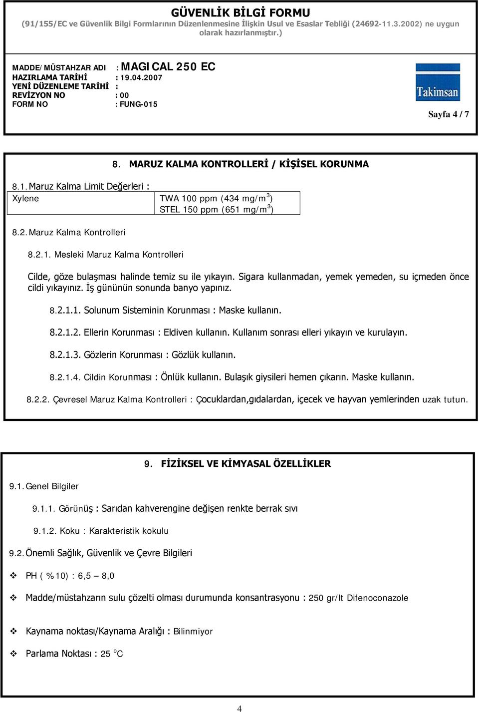 Kullanım sonrası elleri yıkayın ve kurulayın. 8.2.1.3. Gözlerin Korunması : Gözlük kullanın. 8.2.1.4. Cildin Korunması : Önlük kullanın. Bulaşık giysileri hemen çıkarın. Maske kullanın. 8.2.2. Çevresel Maruz Kalma Kontrolleri : Çocuklardan,gıdalardan, içecek ve hayvan yemlerinden uzak tutun.