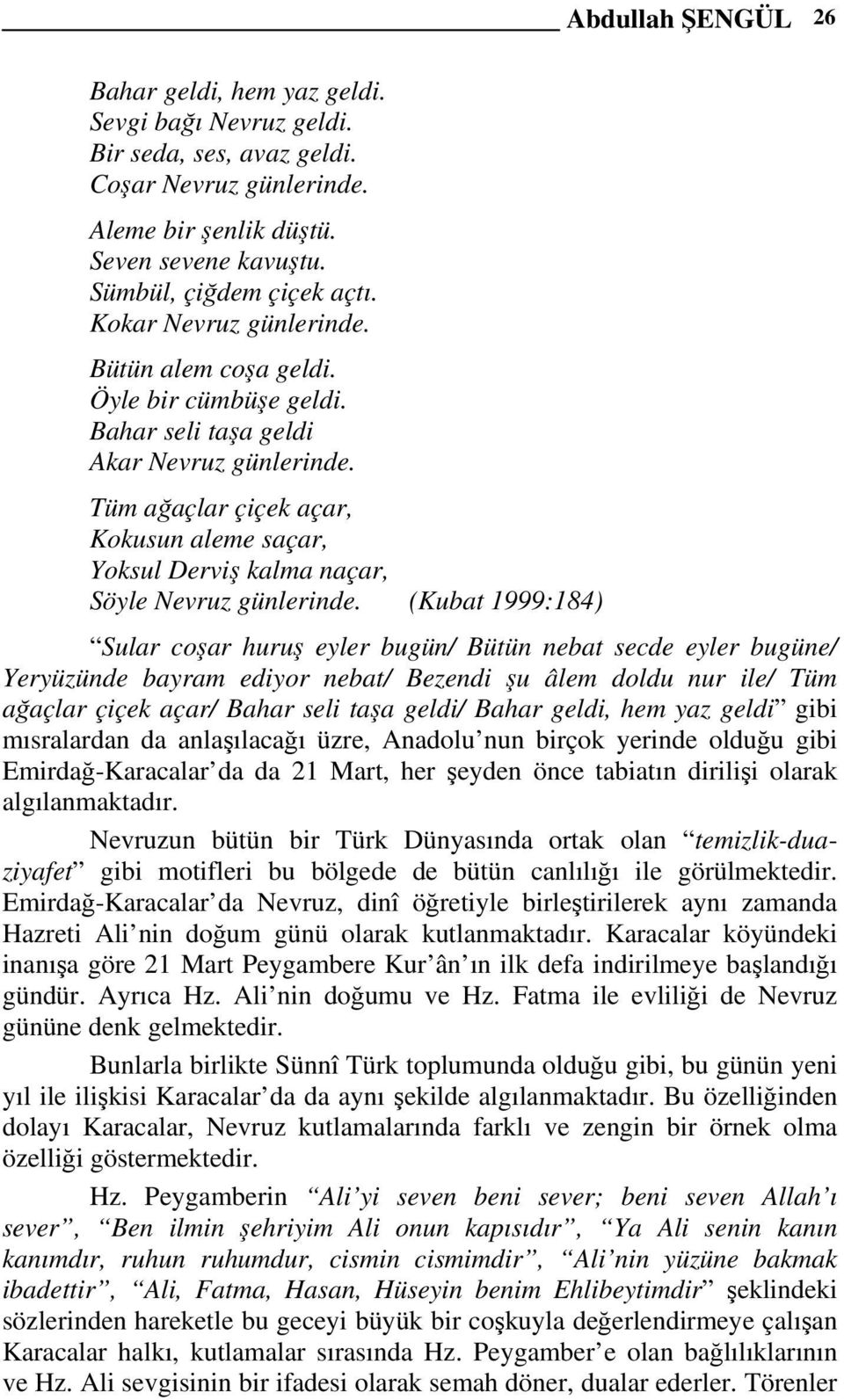 Tüm ağaçlar çiçek açar, Kokusun aleme saçar, Yoksul Derviş kalma naçar, Söyle Nevruz günlerinde.